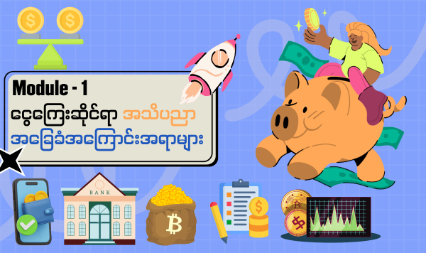 Module – 1 ငွေကြေးဆိုင်ရာ အသိပညာ အခြေခံအကြောင်းအရာများ (Paid)